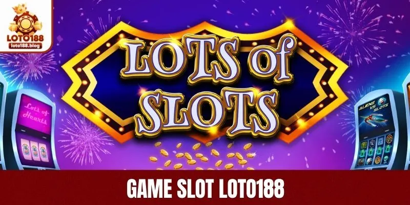 Game Slot LOTO188 – Trải Nghiệm Quay Hũ Đỉnh Cao