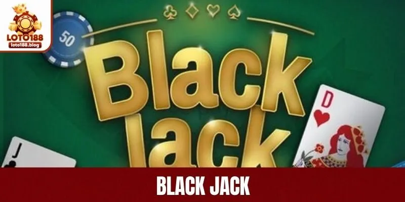 BlackJack - Chơi Bài Xì Dách Hấp Dẫn Tại LOTO188