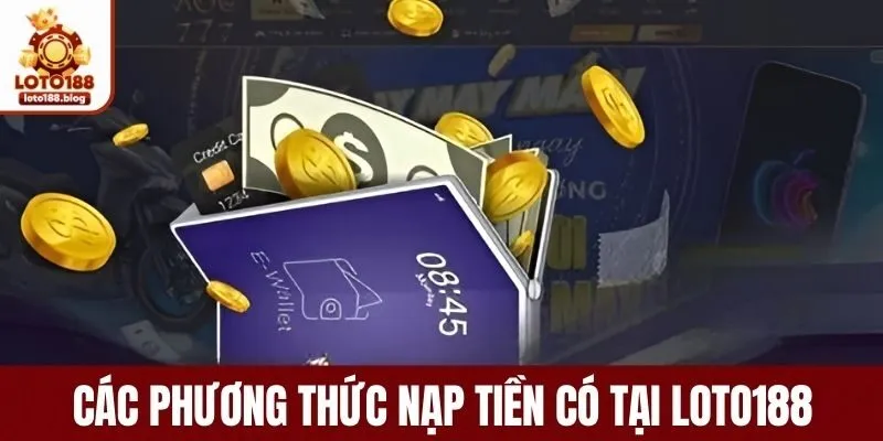 Khám phá các phương thức nạp tiền đa dạng tại LOTO188