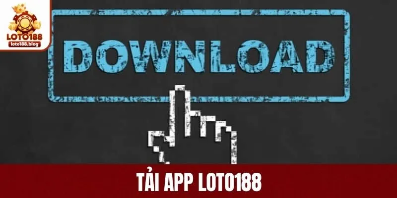 Tải App Loto188 - Hướng Dẫn Chi Tiết Dành Cho Tân Binh