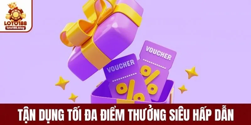 Tận dụng tối đa điểm thưởng siêu hấp dẫn 