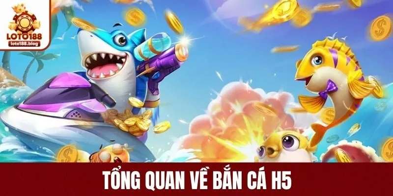 Tìm hiểu sơ lược về bắn cá H5 LOTO188